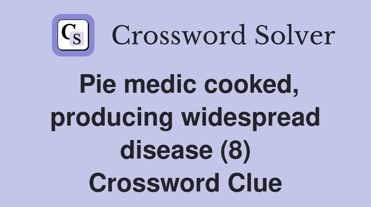 Pie medic cooked, producing widespread disease (8) Crossword Clue